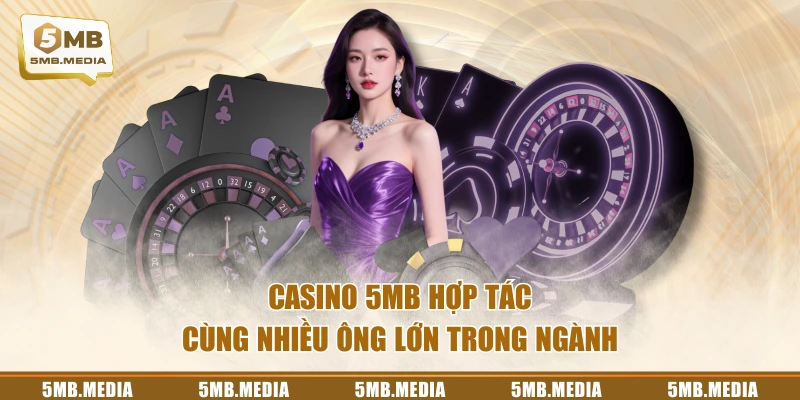 Casino 5MB hợp tác cùng nhiều ông lớn trong ngành