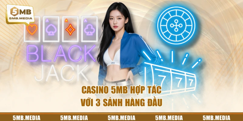 Casino 5MB hợp tác với 3 sảnh hàng đầu
