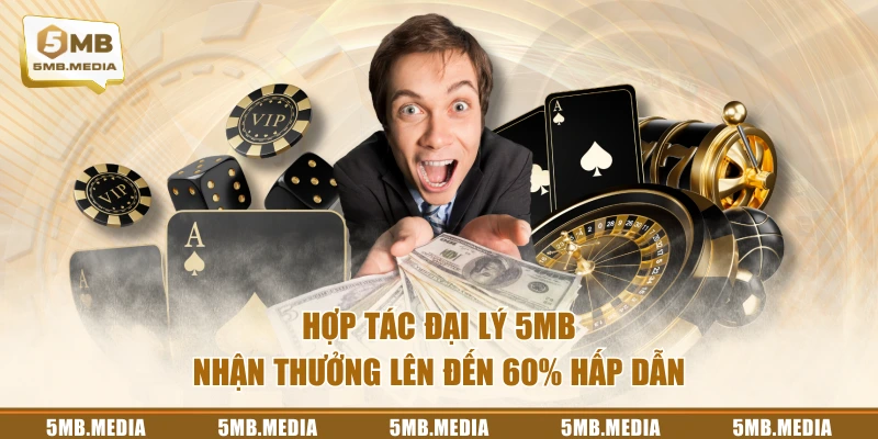 Hợp tác đại lý 5MB nhận thưởng lên đến 60% hấp dẫn