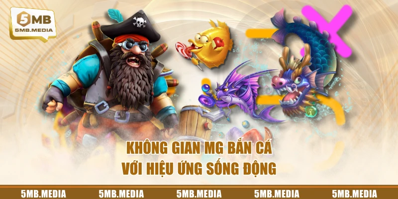 Không gian MG bắn cá với hiệu ứng sống động