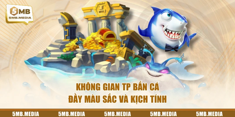 Không gian TP bắn cá đầy màu sắc và kịch tính