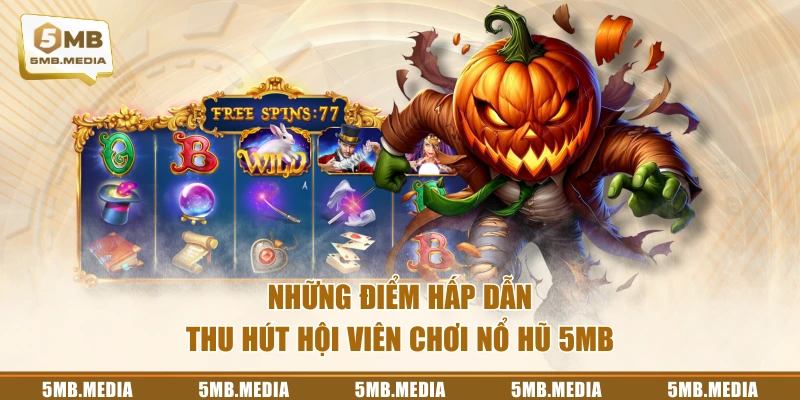 Những điểm hấp dẫn thu hút hội viên chơi Nổ Hũ 5MB