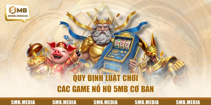 Quy định luật chơi các game Nổ Hũ 5MB cơ bản