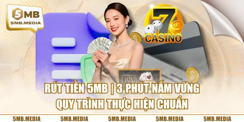 Rút Tiền 5MB | 3 Phút Nắm Vững Quy Trình Thực Hiện Chuẩn