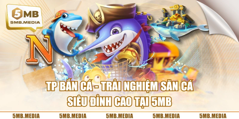TP Bắn Cá - Trải Nghiệm Săn Cá Siêu Đỉnh Cao Tại 5MB